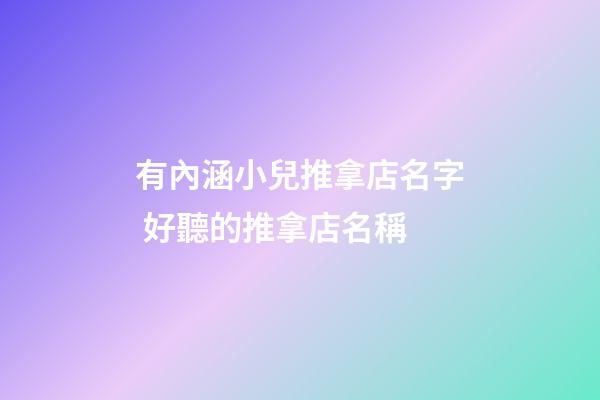 有內涵小兒推拿店名字 好聽的推拿店名稱